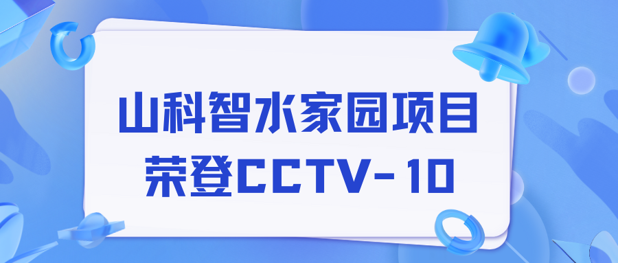 點贊！山科智水家園項目榮獲央視報道！
